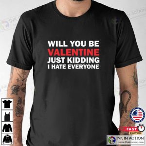 Will You Be My Valentine Just Kidding I Hate Everyone T Shirt 3