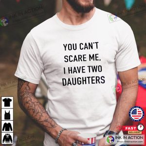 You Cant Scare Me I have Two Daughters Funny Shirt Men Fathers Day Gift 2