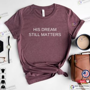 His Dream Still Matters Shirt Freedom Shirt Martin Luther King T Shirt 1