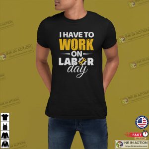 I Have To Work On Labor Day T Shirt 1
