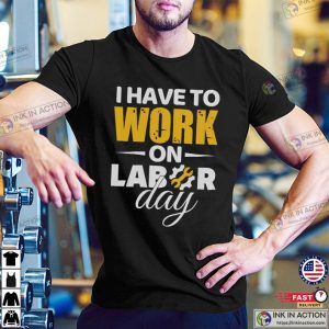 I Have To Work On Labor Day T Shirt 3