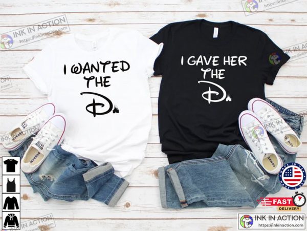I Wanted The D T-Shirt, I Gave Her The D T-Shirt, Disney Couple T-shirt