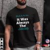It WAS Always The Jags DUVAL Jacksonville T-shirt