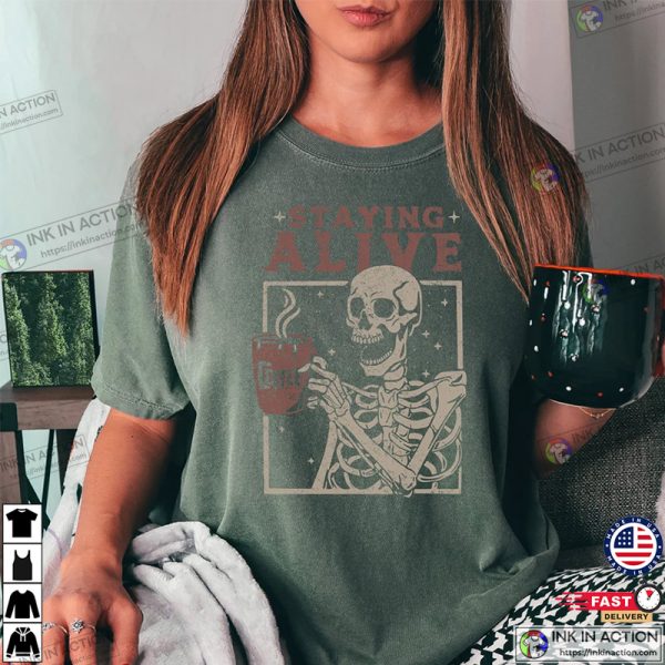 Staying Alive Coffee Lovers Funny Skeleton, Funny Skull Shirt, Coffee Addict Funny Tee