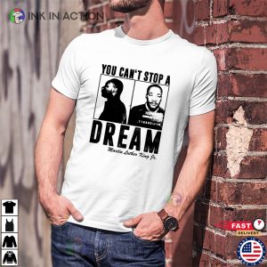 You Cant Stop A Dream martin luther king junior T Shirt 3