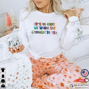 Come On Harry We Wanna Say Goodnight To You Shirt 2