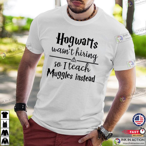 Hogwarts Wasn’t Hiring So I Teach Muggles Instead Shirt, Harry Potter T-shirt