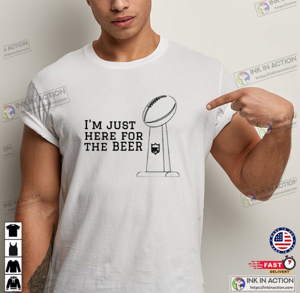 I’m Just Here For The Beer Super Bowl T-shirt