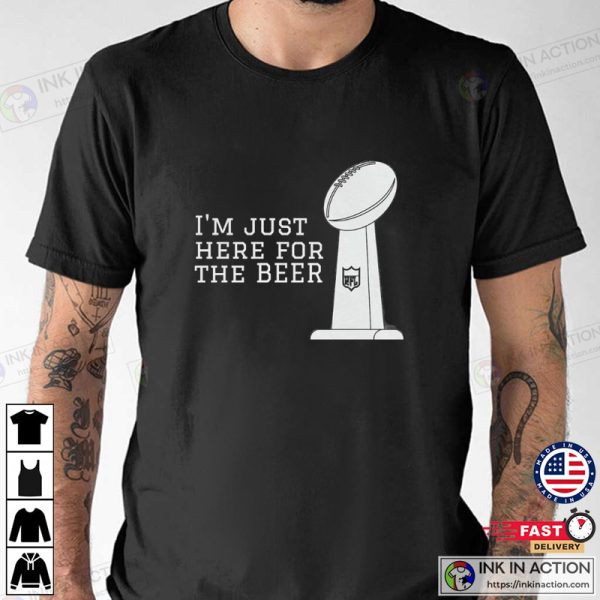 I’m Just Here For The Beer Super Bowl T-shirt