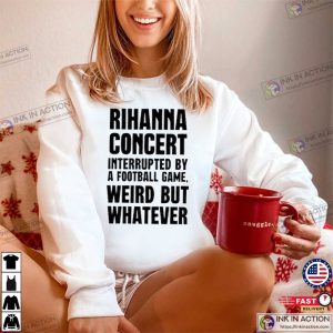 Rihanna Concert Interrupted By A Football Game Shirt Super Bowl Shirt 1