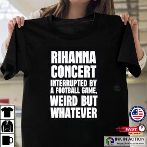 Rihanna Concert Interrupted By A Football Game Shirt Super Bowl Shirt 4