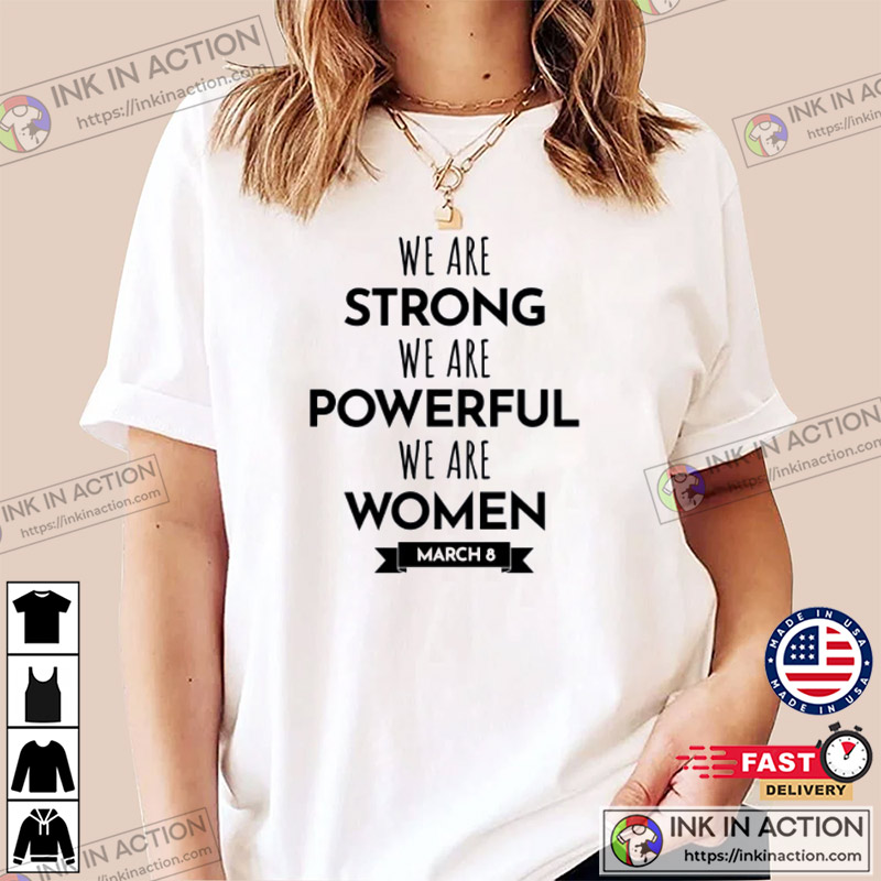 We Are Strong We Are Powerful We Are Women Happy Women's Day March 8 T-Shirt