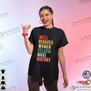 Well Behaved Women Seldom Make History Feminist Shirt
