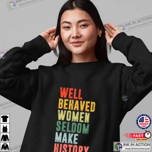 Well Behaved Women Seldom Make History Feminist Shirt