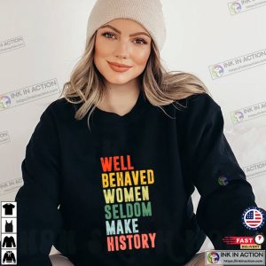 Well Behaved Women Seldom Make History feminist shirt Ink In Action