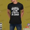 I Just Dropped A Load Trucking Shirt