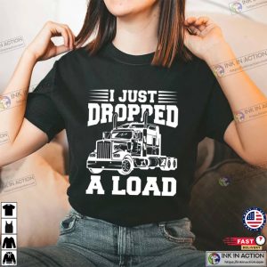 I Just Dropped A Load Trucking Shirt 2