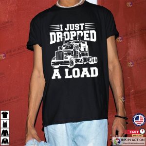 I Just Dropped A Load Trucking Shirt