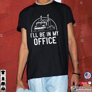 I’ll Be In My Office Funny Trucker Shirt
