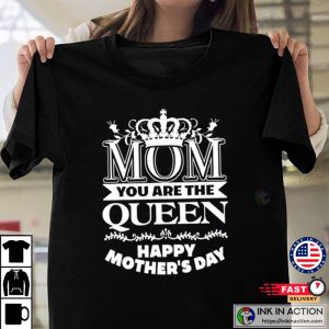 Mom You Are The Queen Happy Mothers Day T-Shirt