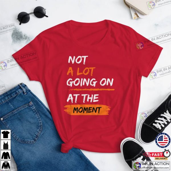 Not a Lot Going on at the Moment Quotes Shirt