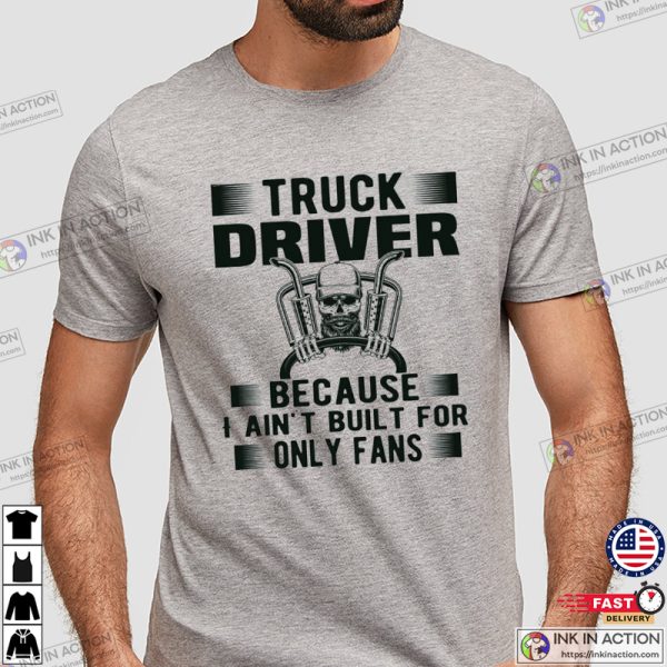 Truck Driver Because I Ain’t Built For Only Fans Funny Trucker Shirt