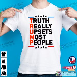 Truth Really Upsets Most People Trump Shirt 2 Ink In Action