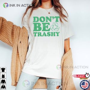 Dont Be Trashy Earth Day 2023 T shirt 1 Ink In Action