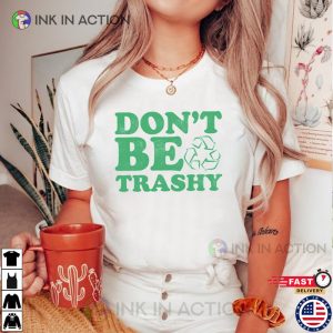 Dont Be Trashy Earth Day 2023 T shirt 2 Ink In Action