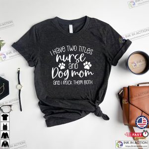 Funny Nurse and Dog Mom T Shirt 2 Ink In Action