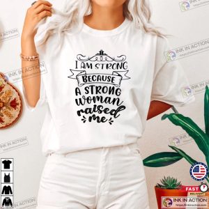 I Am Strong Because A Strong Woman Raised Me Shirt Gift for Mother 1 Ink In Action