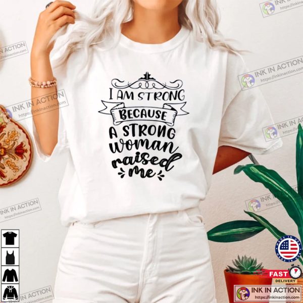 I Am Strong Because A Strong Woman Raised Me Shirt, Gift for Mother