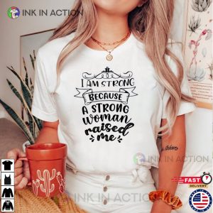 I Am Strong Because A Strong Woman Raised Me Shirt, Gift for Mother