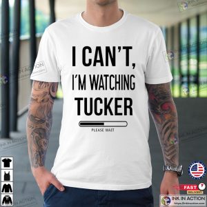 I Cant Watching Tucker Tucker Carlson Shirt 2 Ink In Action
