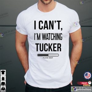 I Cant Watching Tucker Tucker Carlson Shirt 3 Ink In Action
