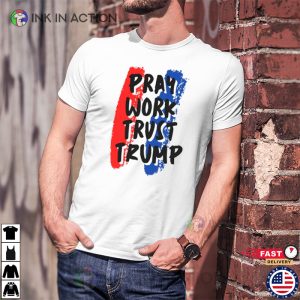 Pray Work Trust Trump T shirt 1 Ink In Action