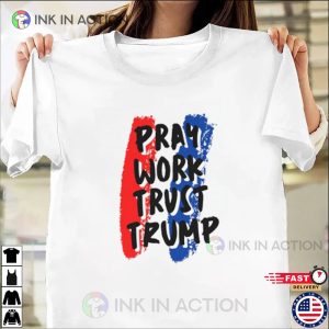 Pray Work Trust Trump T shirt 3 Ink In Action