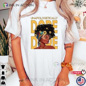Unapologetic Dope I Am Black Woman Strong Woman Shirt 1 Ink In Action