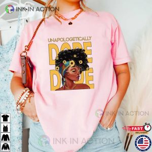 Unapologetic Dope I Am Black Woman Strong Woman Shirt 3 Ink In Action