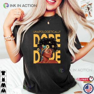 Unapologetic Dope I Am Black Woman Strong Woman Shirt 4 Ink In Action