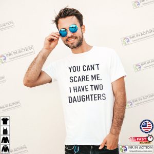 You Cant Scare Me I have Two Daughters Funny Fathers Day Gift 1 Ink In Action