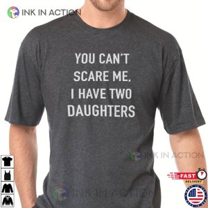 You Cant Scare Me I have Two Daughters Funny Fathers Day Gift 2 Ink In Action