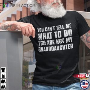 You Cant Tell Me What To Do Youre Not My Granddaughter Funny Grandpa Shirt 1 Ink In Action