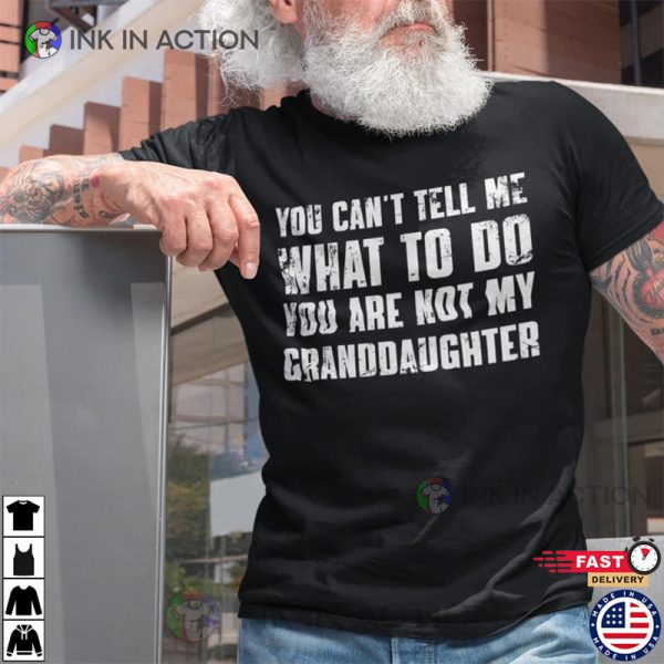 You Can’t Tell Me What To Do You’re Not My Granddaughter, Funny Grandpa Shirt
