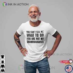 You Cant Tell Me What To Do Youre Not My Granddaughter Funny Grandpa Shirt 2 Ink In Action