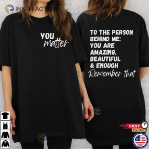 You Matter Dear Person Behind Me T shirt 1 Ink In Action