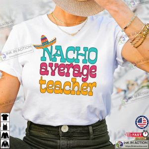cinco de mayo party Nacho Average Teacher T shirt Ink In Action