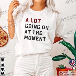 A Lot Going On At The Moment Shirt Taylor Swiftie Merch 1 Ink In Action