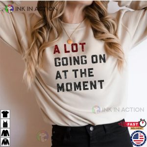 A Lot Going On At The Moment Shirt Taylor Swiftie Merch 2 Ink In Action