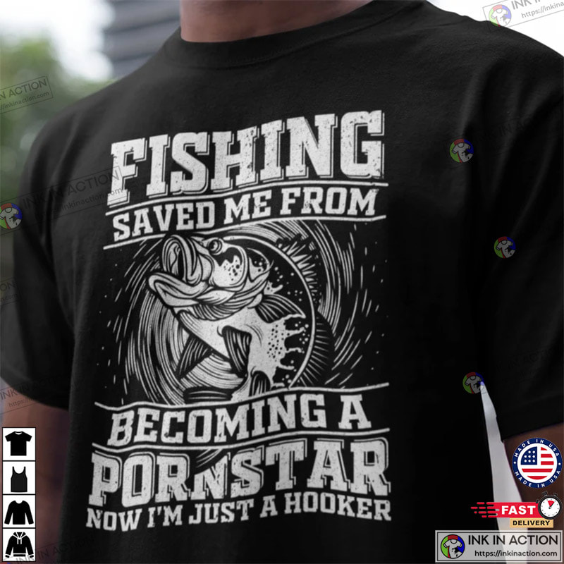 Fishing Saved Me From Becoming A Pornstar, Funny Fishing Shirts - Print  your thoughts. Tell your stories.